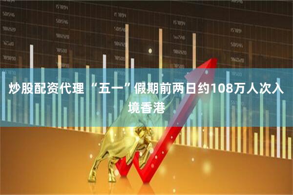炒股配资代理 “五一”假期前两日约108万人次入境香港