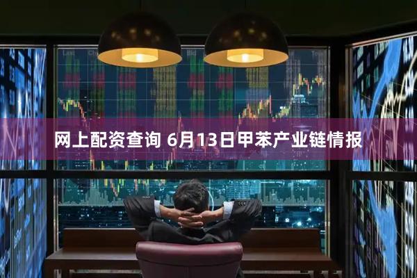网上配资查询 6月13日甲苯产业链情报